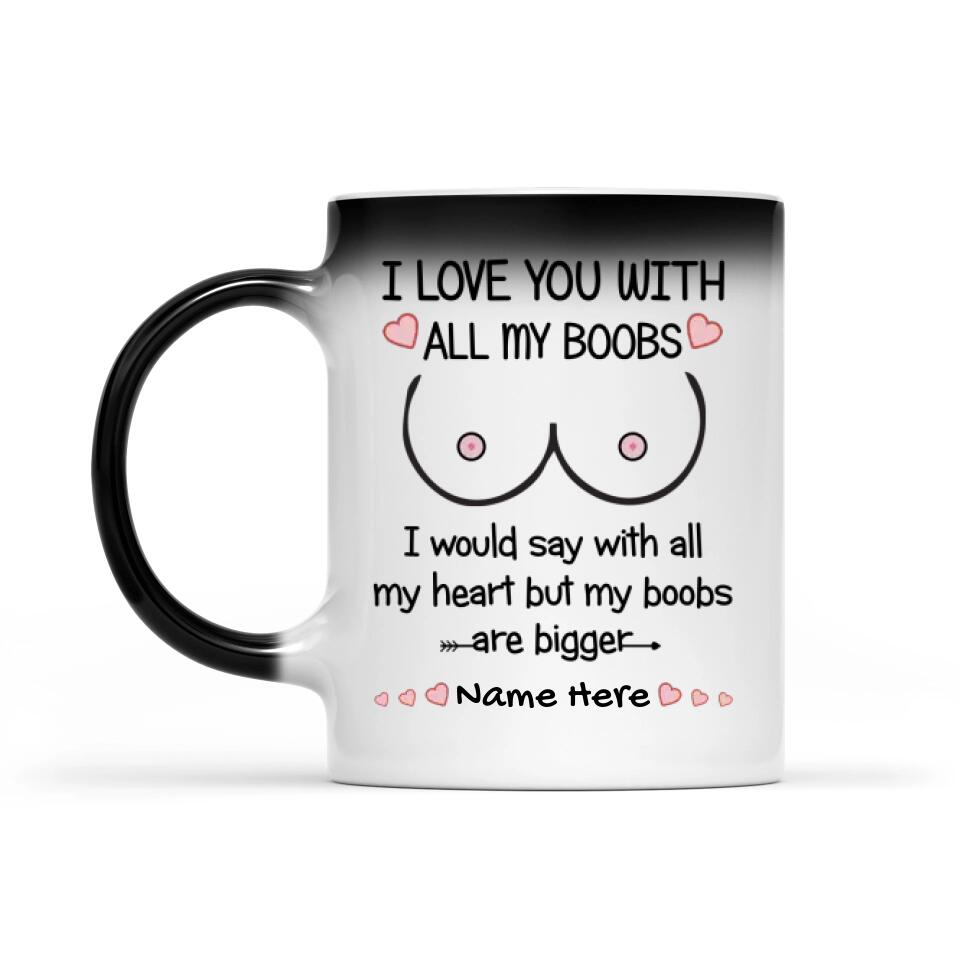 Custom Magic Mug For Him Personalized Gift I Love You With All My Boobs I Would Say My Heart But My Boobs Are Bigger