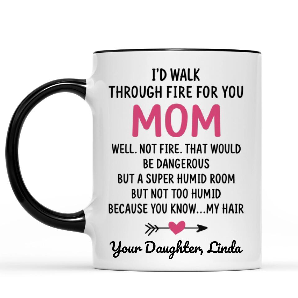 I'd Walk Through Fire For You Funny Mom Mug Mother's Day Gifts