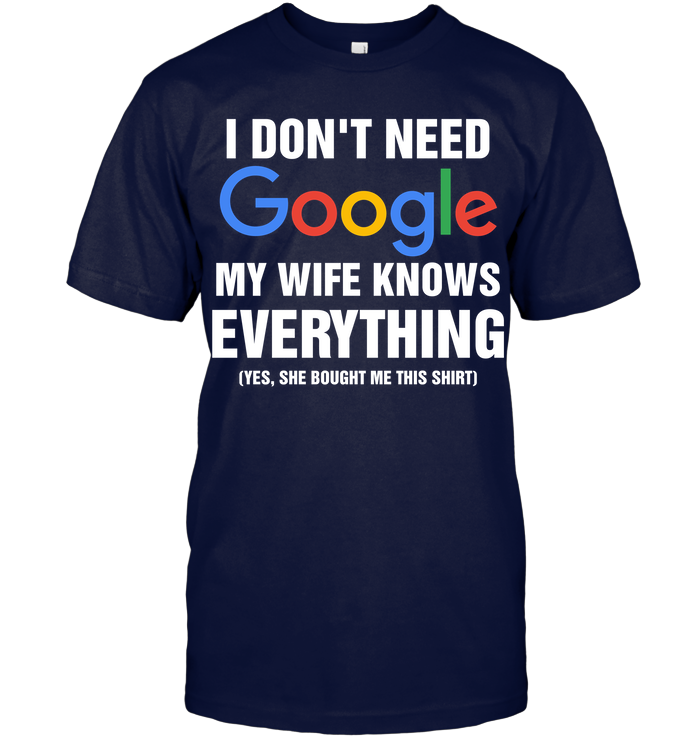 Funny Shirt For Husband Joke Gift For Him I Don't Need Google My Wife Knows Everything